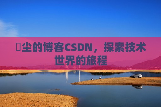 玦尘的博客CSDN,探索技术世界的旅程